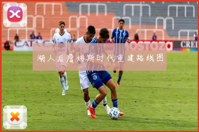 湖人后詹姆斯时代重建路线图