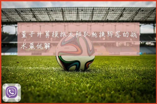 量子计算模拟太阳队轮换阵容的战术最优解