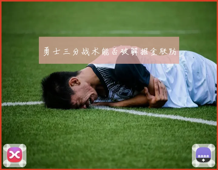 勇士三分战术能否破解掘金联防