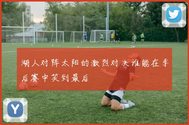 湖人对阵太阳的激烈对决谁能在季后赛中笑到最后