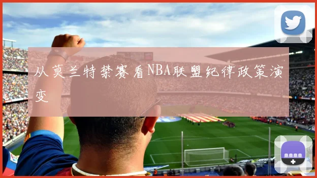 从莫兰特禁赛看NBA联盟纪律政策演变