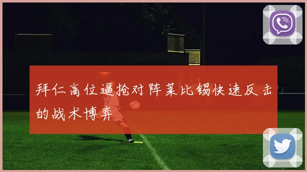 拜仁高位逼抢对阵莱比锡快速反击的战术博弈