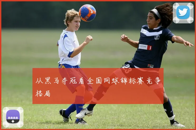 从黑马夺冠看全国网球锦标赛竞争格局
