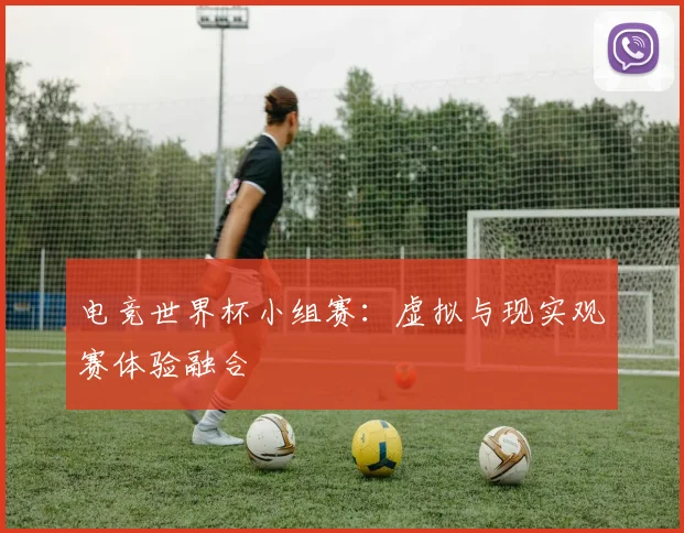 电竞世界杯小组赛：虚拟与现实观赛体验融合