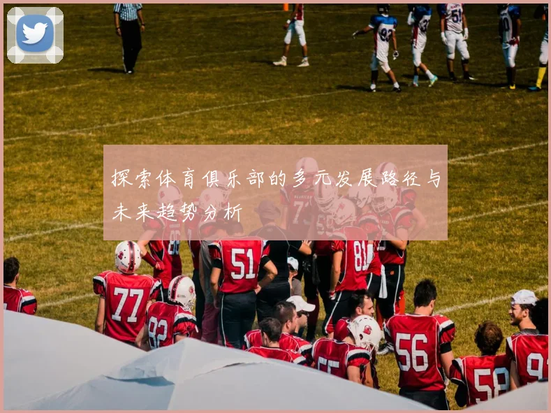 探索体育俱乐部的多元发展路径与未来趋势分析